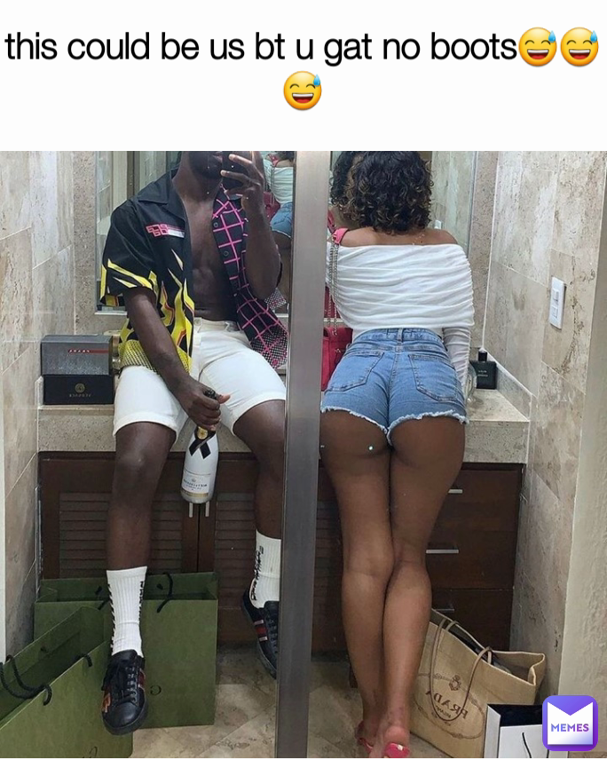 this could be us bt u gat no boots😅😅😅