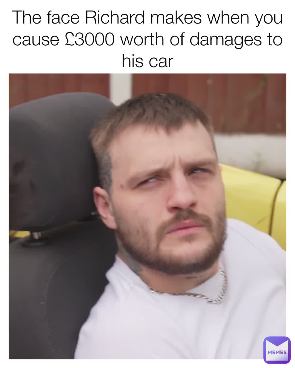 The face Richard makes when you cause £3000 worth of damages to his car