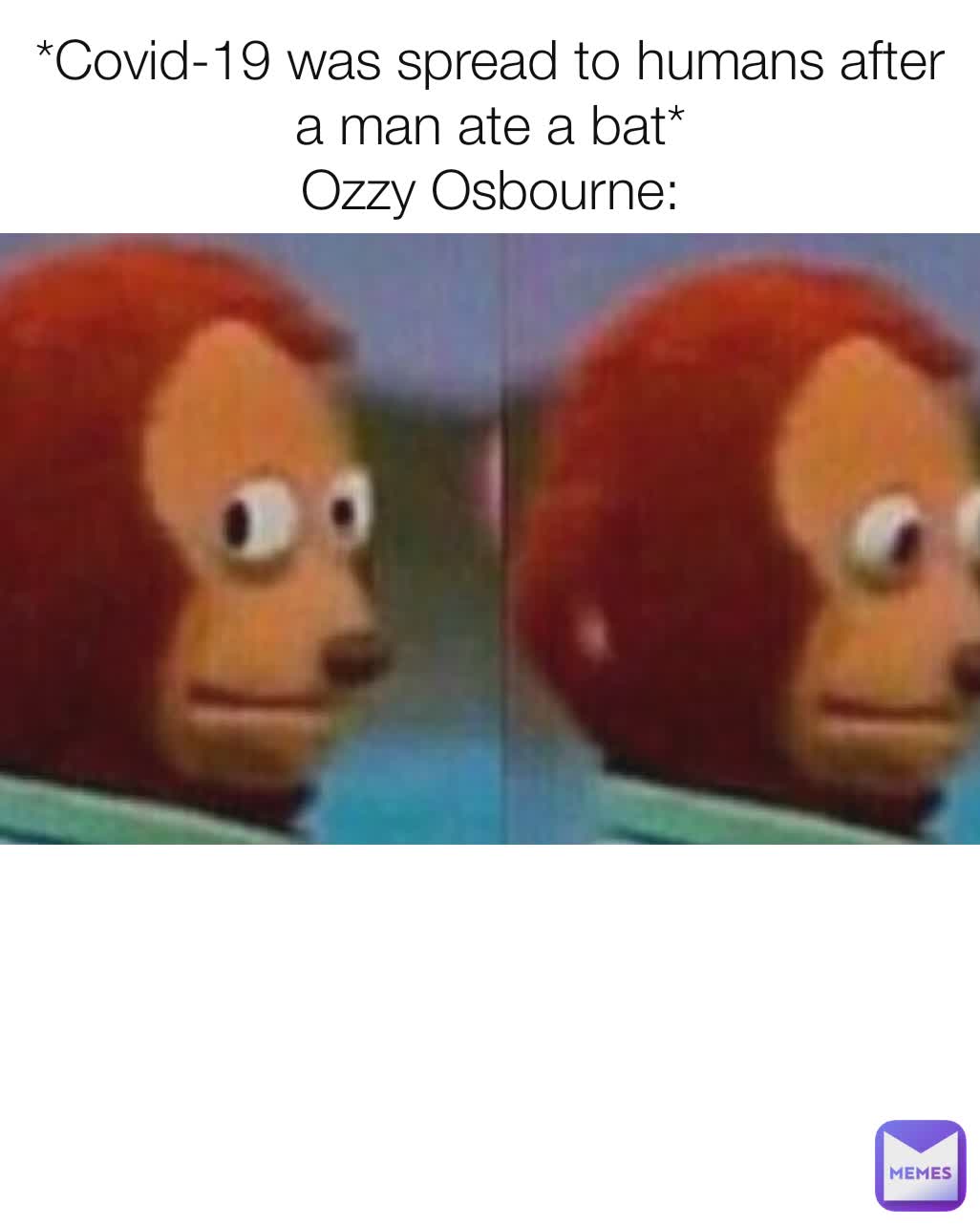 *Covid-19 was spread to humans after a man ate a bat*
Ozzy Osbourne: