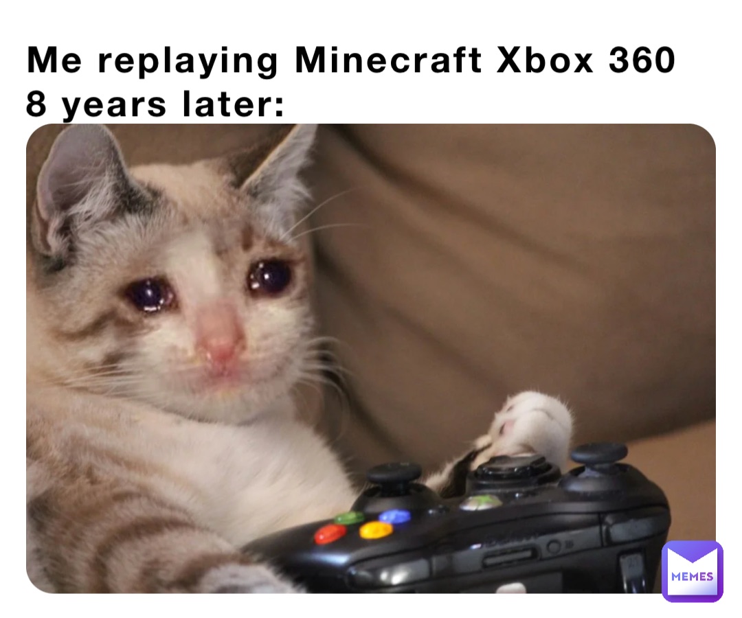 Me replaying Minecraft Xbox 360 
8 years later: