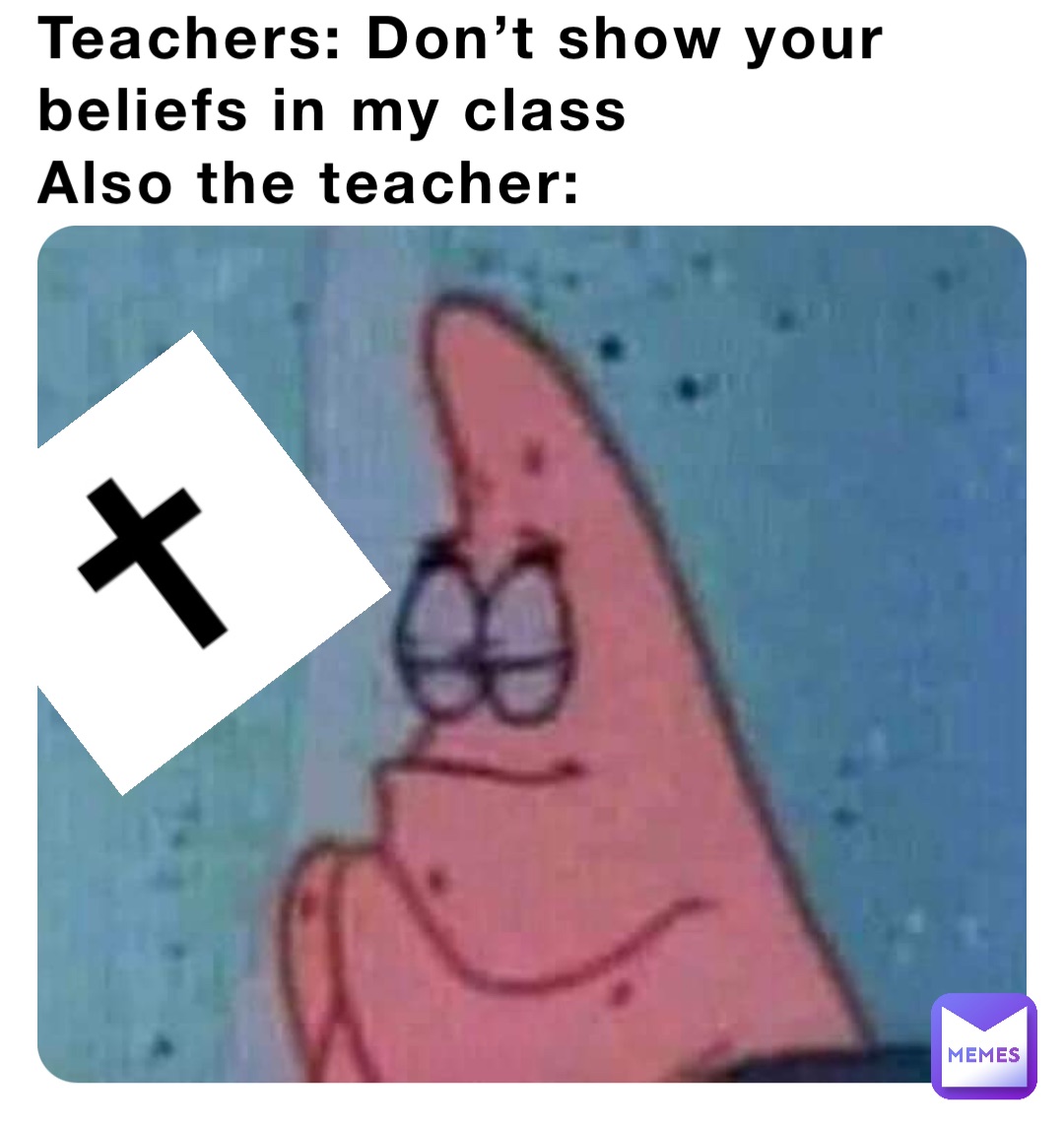Teachers: Don’t show your beliefs in my class
Also the teacher: