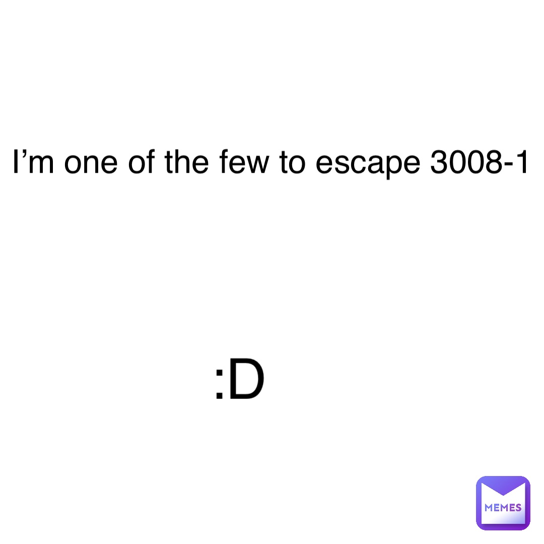 I’m one of the few to escape 3008-1 :D