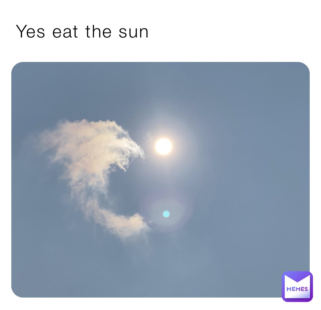 Yes eat the sun