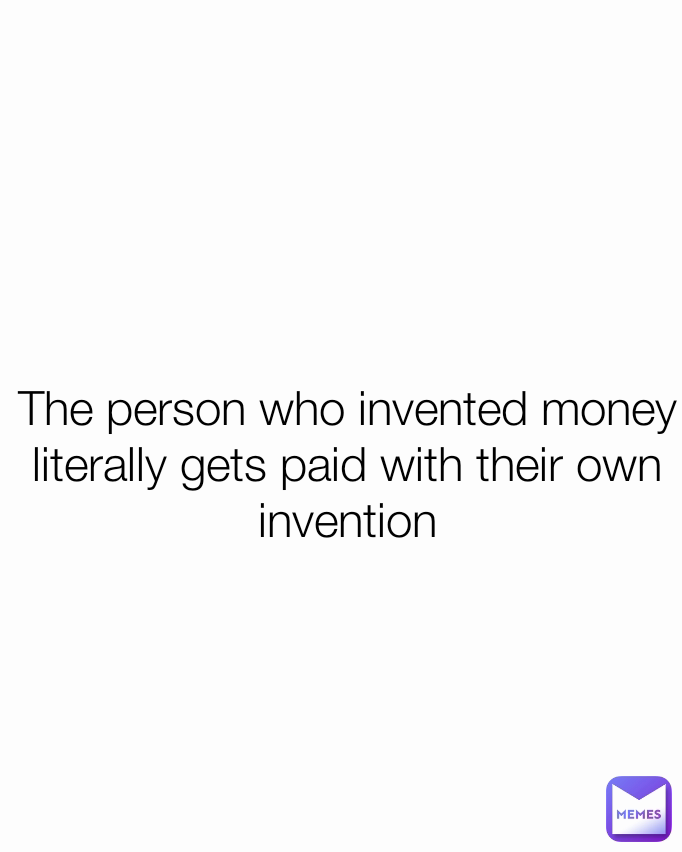 The person who invented money literally gets paid with their own invention