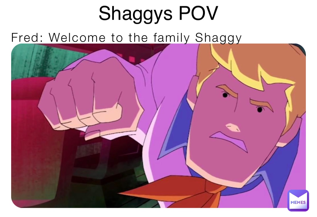 Fred: Welcome to the family Shaggy Shaggys POV