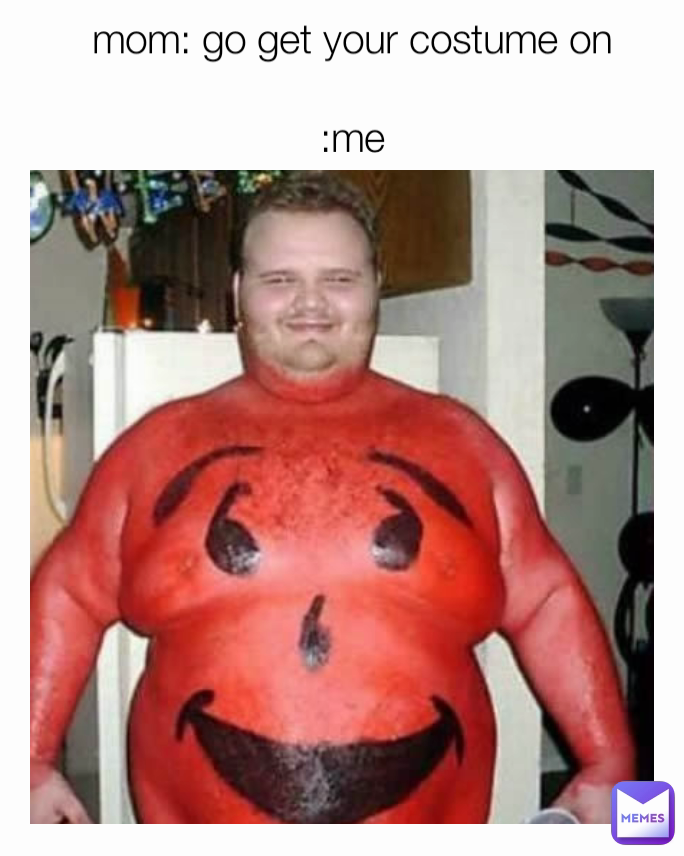 mom: go get your costume on

:me