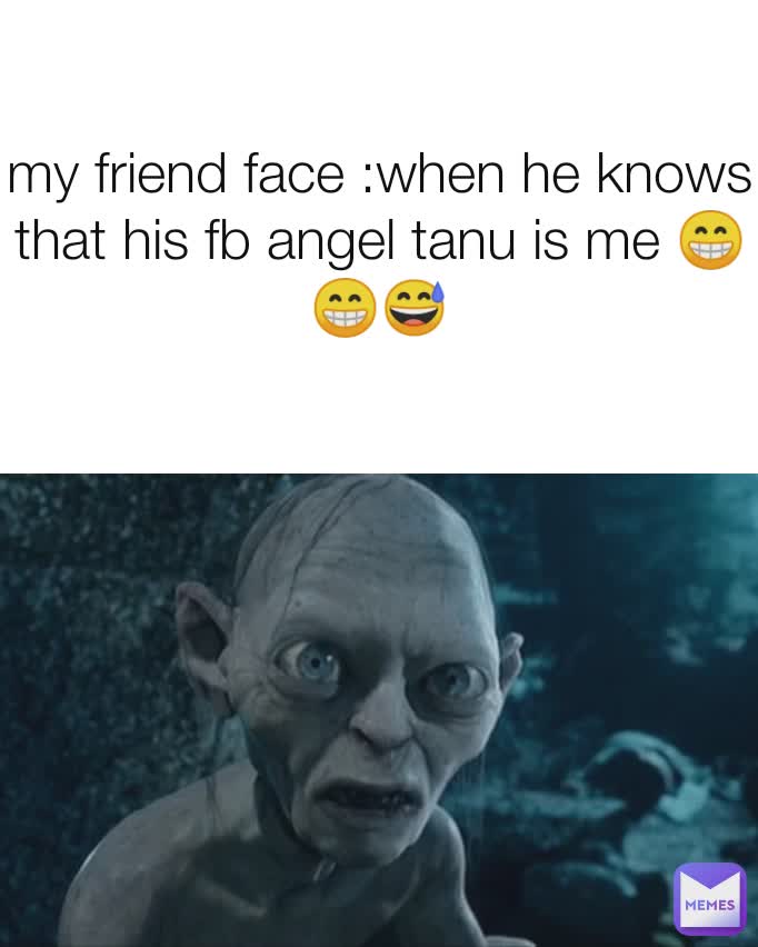 my friend face :when he knows that his fb angel tanu is me 😁😁😅