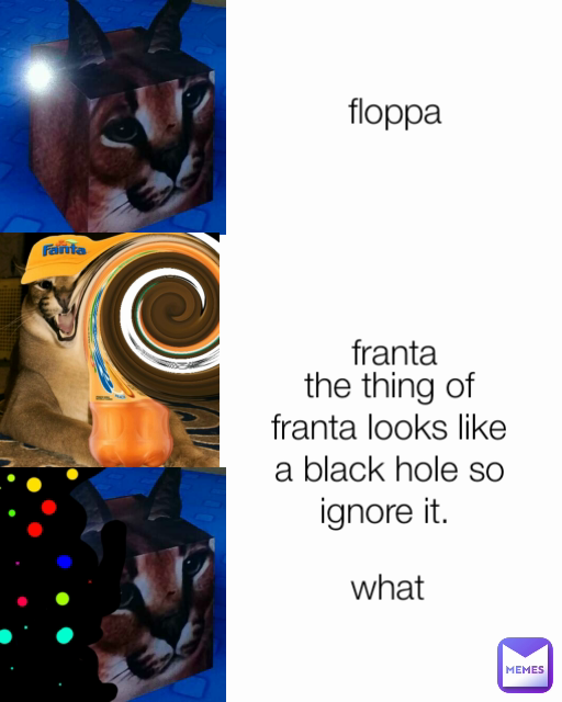 franta floppa what  the thing of franta looks like a black hole so ignore it. 