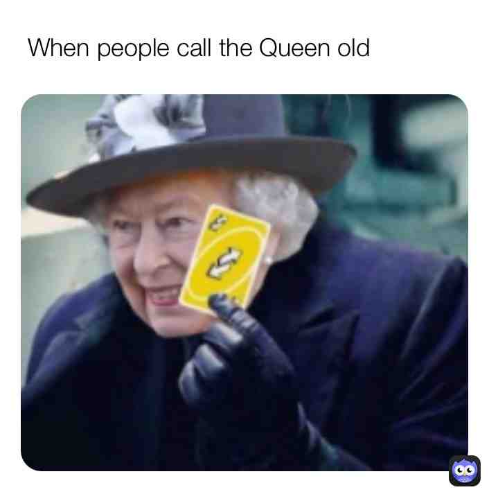 She isn't THAT old..!?  #meme  #Queen
