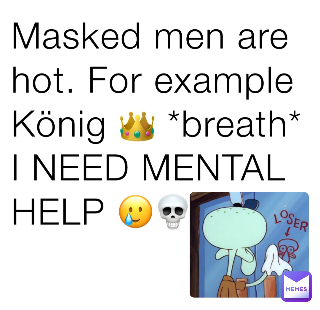 Masked men are hot. For example König 👑 *breath* I NEED MENTAL HELP 🥲💀