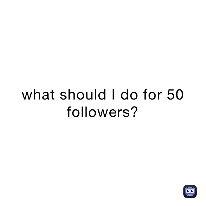 what-should-i-do-for-50-followers-the-bruh-girl-memes