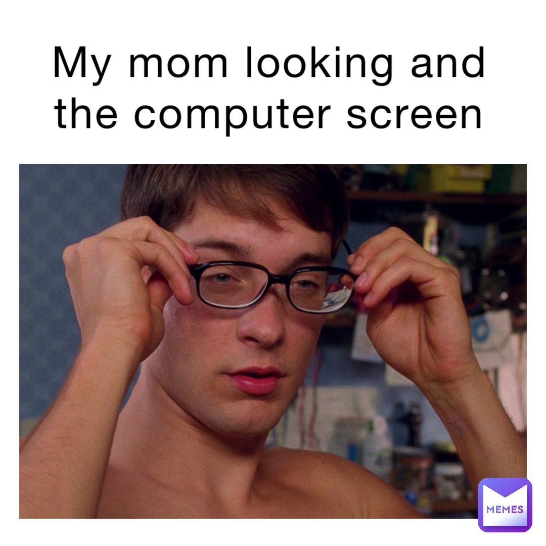 my mom looking and the computer screen