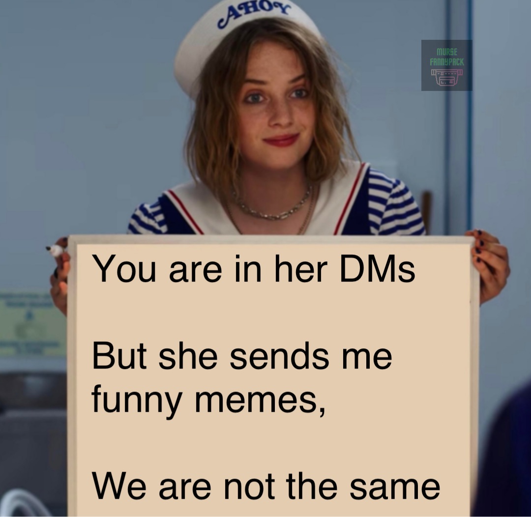 You are in her DMs

But she sends me funny memes,

We are not the same