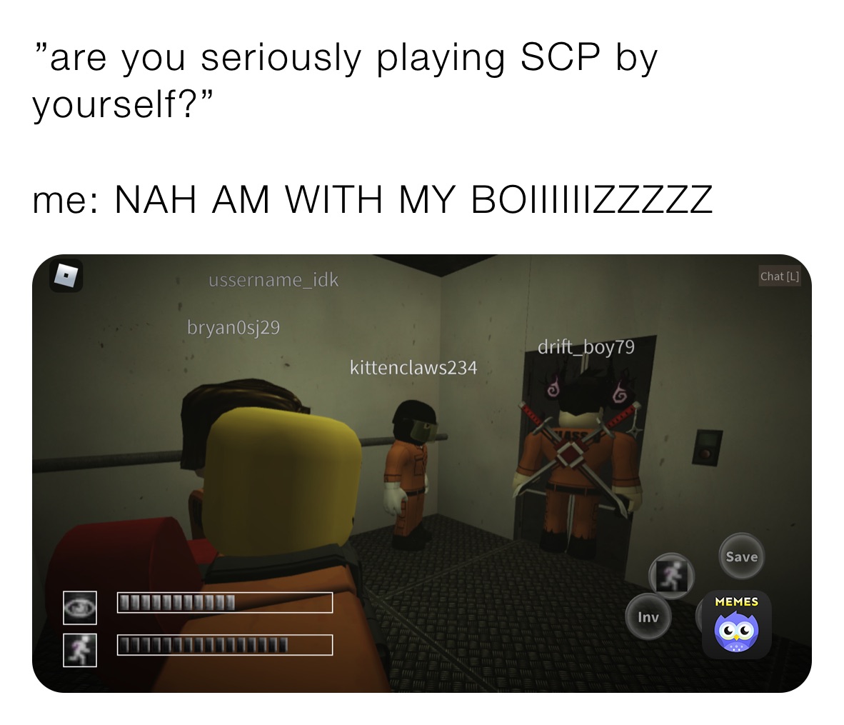 ￼”are you seriously playing SCP by yourself?”￼

me: NAH AM WITH MY BOIIIIIIZZZZZ