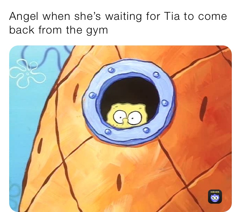 Angel when she’s waiting for Tia to come back from the gym 