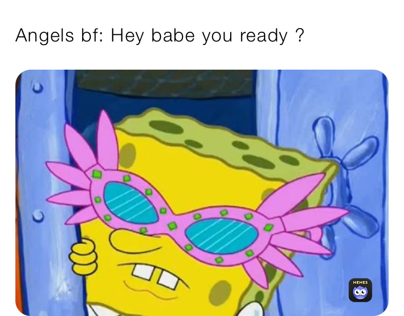 Angels bf: Hey babe you ready ? 