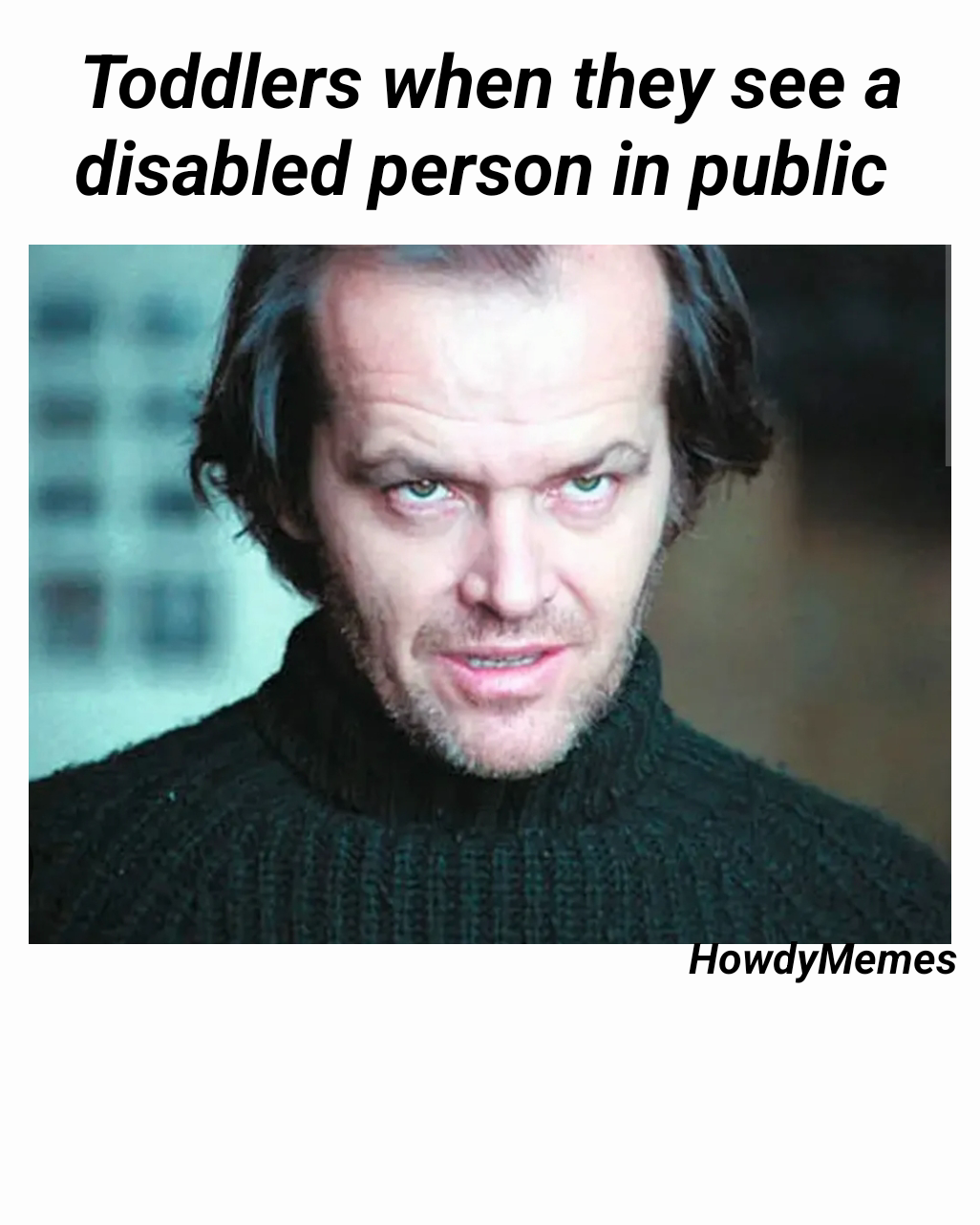 HowdyMemes  Toddlers when they see a disabled person in public 