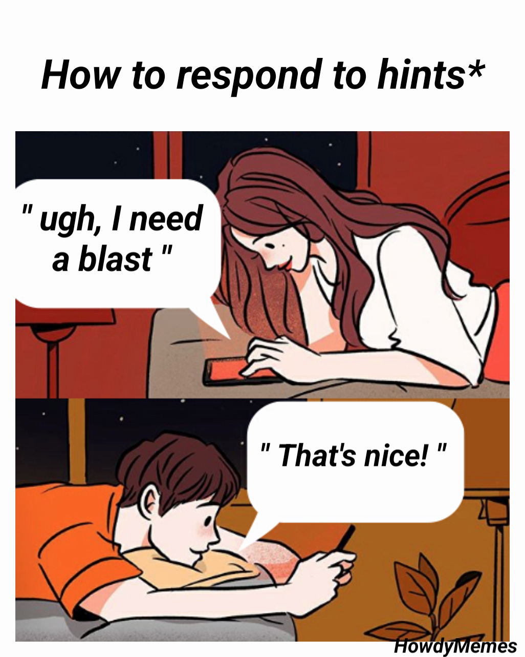 How to respond to hints* " ugh, I need a blast " " That's nice! " HowdyMemes 