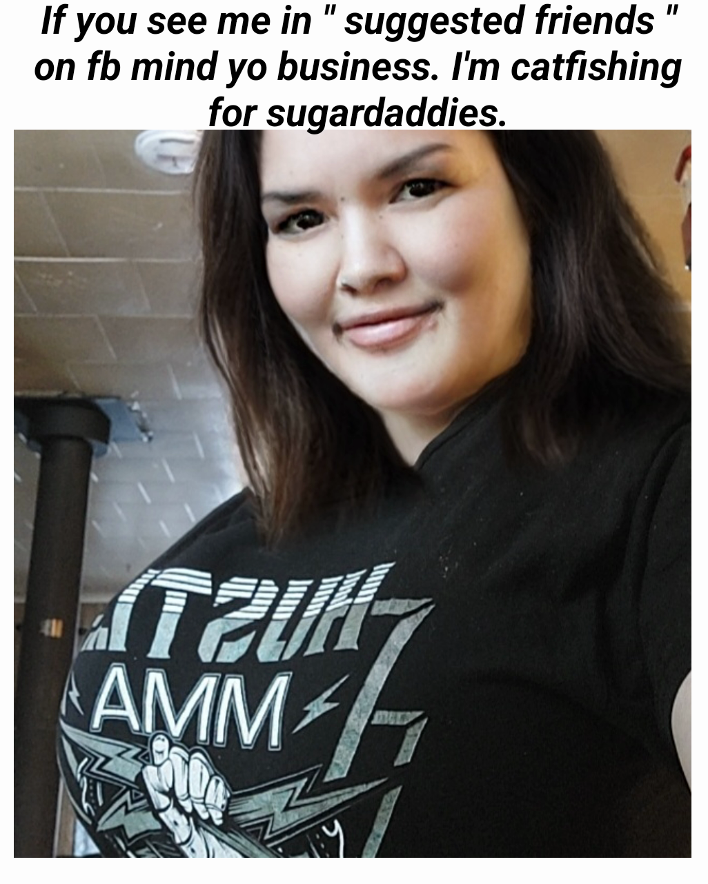 If you see me in " suggested friends " on fb mind yo business. I'm catfishing for sugardaddies.