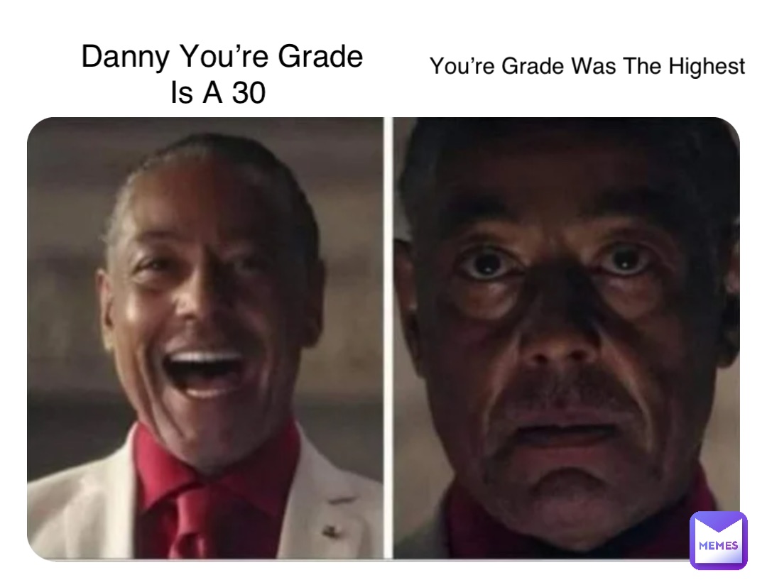 Danny You’re Grade Is A 30 You’re Grade Was The Highest