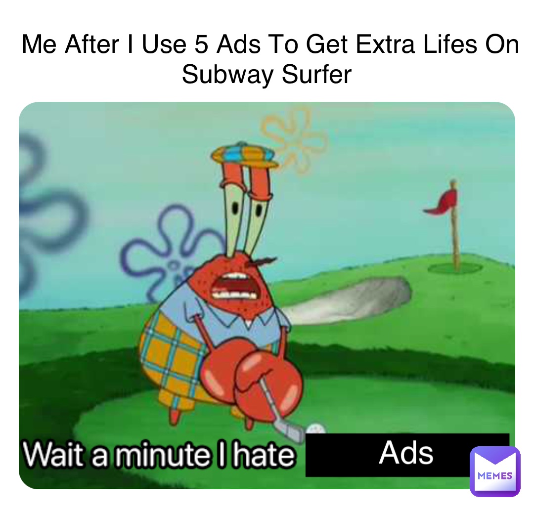 Me After I Use 5 Ads To Get Extra Lifes On Subway Surfer Ads