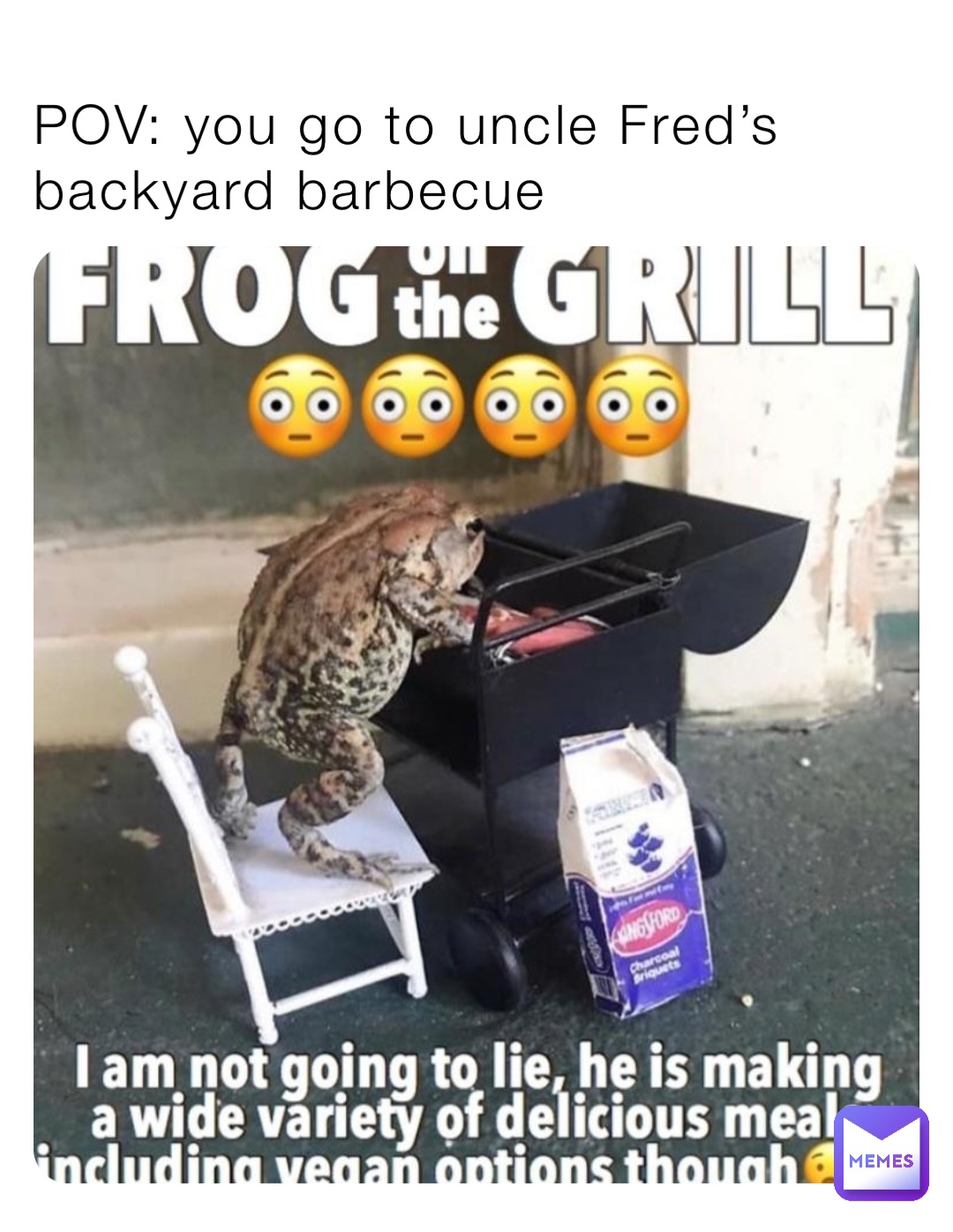 POV: you go to uncle Fred’s backyard barbecue