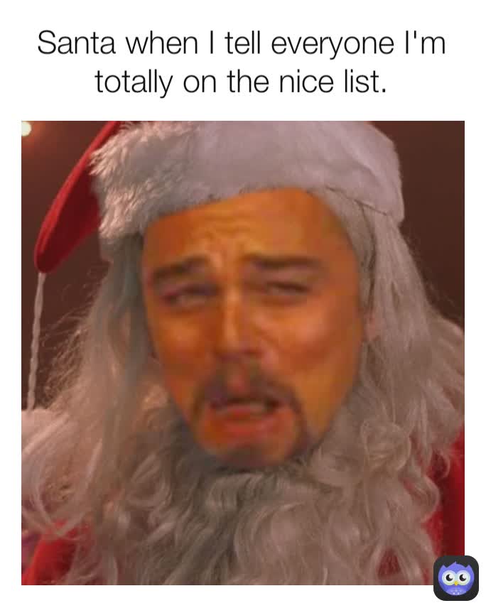 Santa when I tell everyone I'm totally on the nice list.