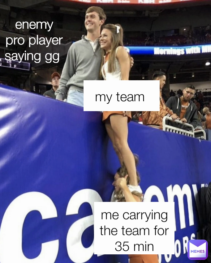me carry the team  me carrying the team for 35 min my team  my team  enemy pro player saying gg  enemy pro player saying gg