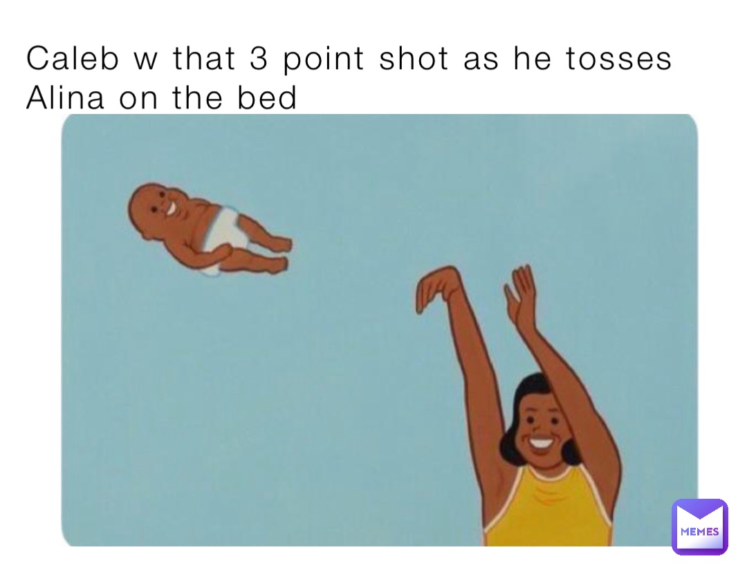 Caleb w that 3 point shot as he tosses Alina on the bed
