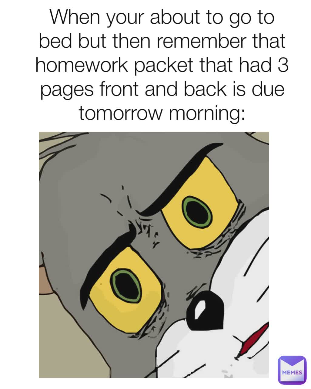 When your about to go to bed but then remember that homework packet that had 3 pages front and back is due tomorrow morning: