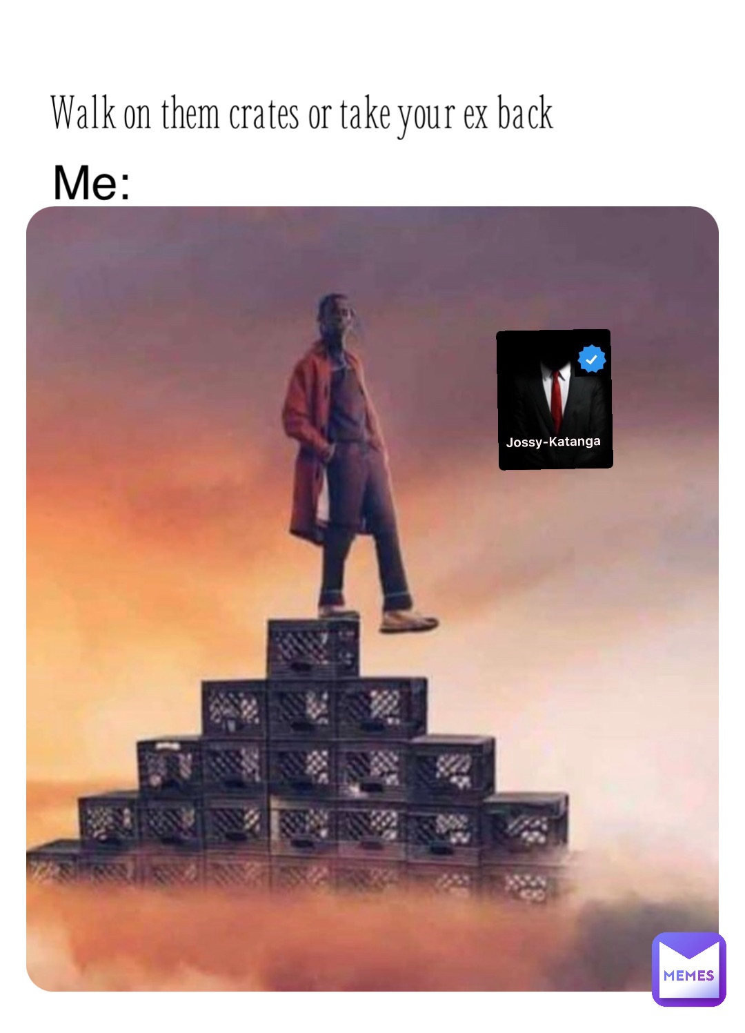 Walk on them crates or take your ex back Me: