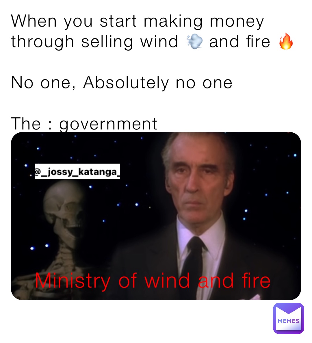 When you start making money through selling wind 💨 and fire 🔥

No one, Absolutely no one 

The : government Ministry of wind and fire