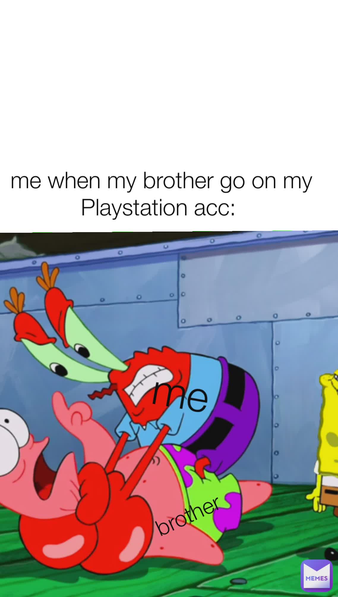 me when my brother go on my Playstation acc:  brother me 