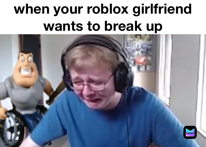 when your roblox girlfriend wants to break up 