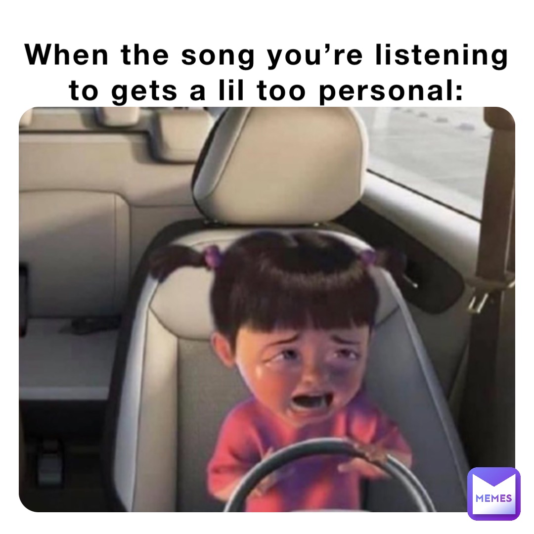 When the song you’re listening to gets a lil too personal: