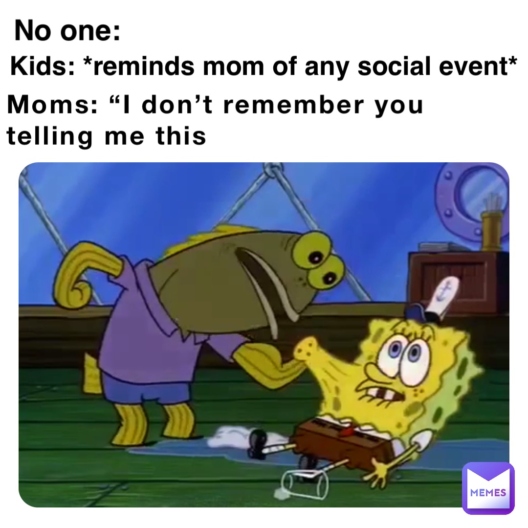 Moms: “I don’t remember you telling me this No one: Kids: *reminds mom of any social event*