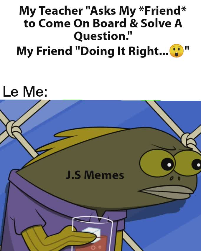 My Teacher "Asks My *Friend* to Come On Board & Solve A Question."
My Friend "Doing It Right...😲"
 Le Me: J.S Memes