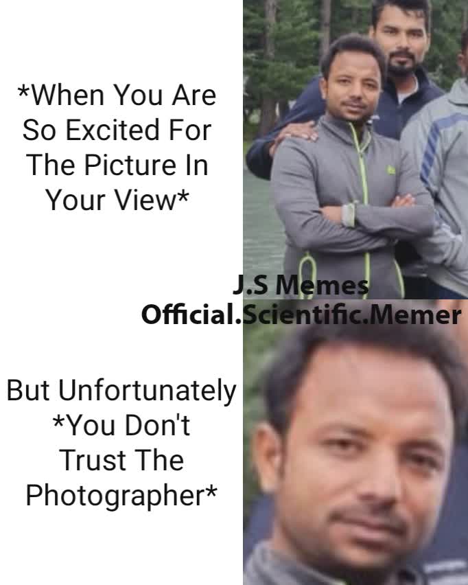 *When You Are So Excited For The Picture In Your View* But Unfortunately *You Don't Trust The Photographer* J.S Memes
Official.Scientific.Memer