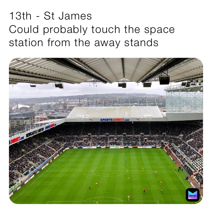 13th - St James
Could probably touch the space station from the away stands