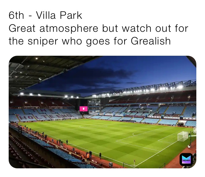 6th - Villa Park
Great atmosphere but watch out for the sniper who goes for Grealish