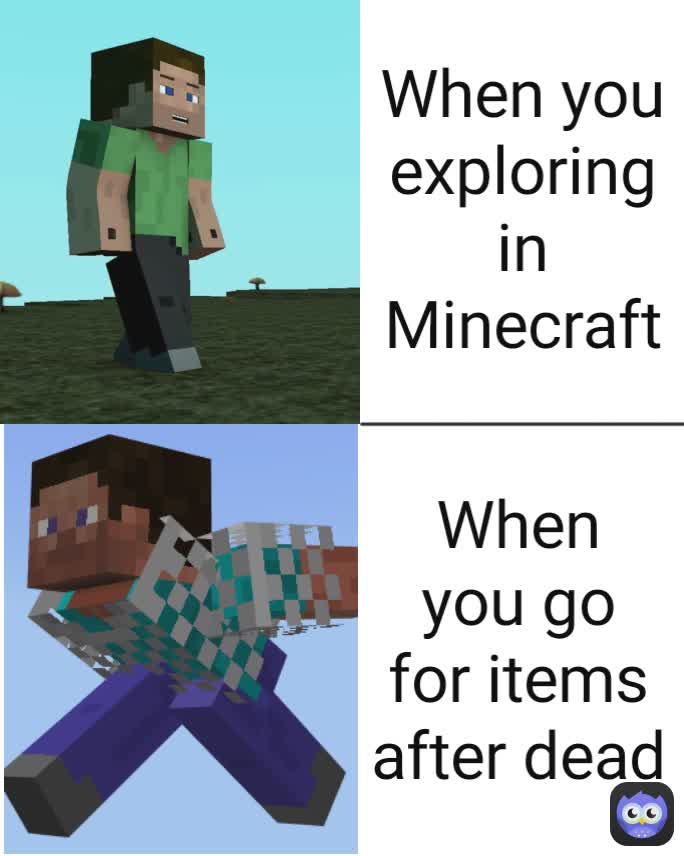 When you exploring in Minecraft When you go for items after dead