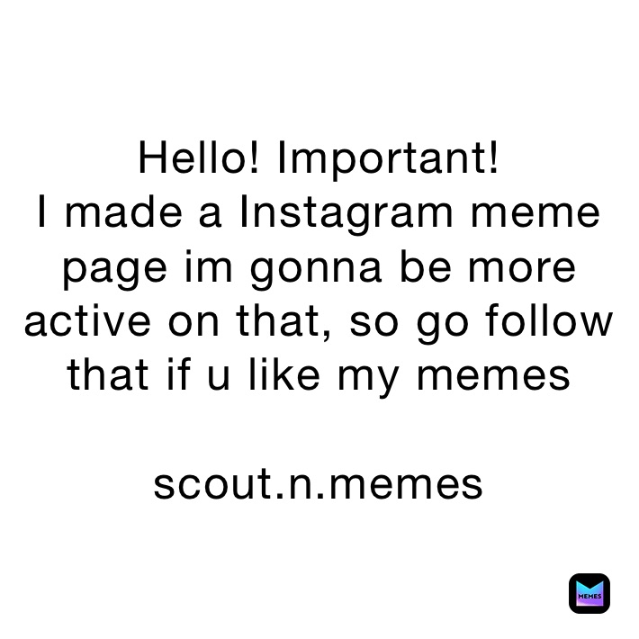 Hello! Important!
I made a Instagram meme page im gonna be more active on that, so go follow that if u like my memes

scout.n.memes