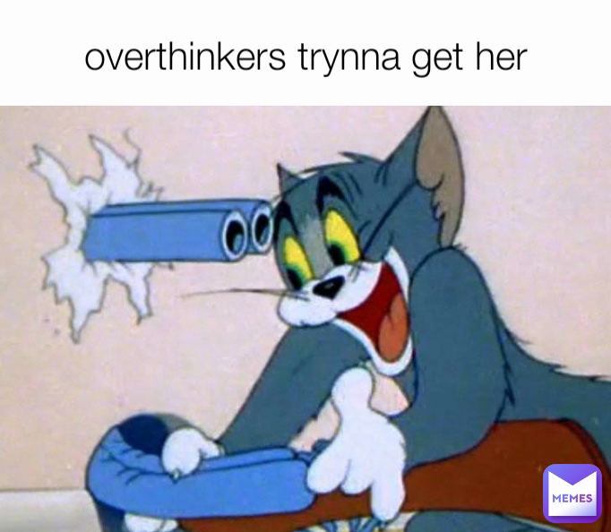 overthinkers trynna get her