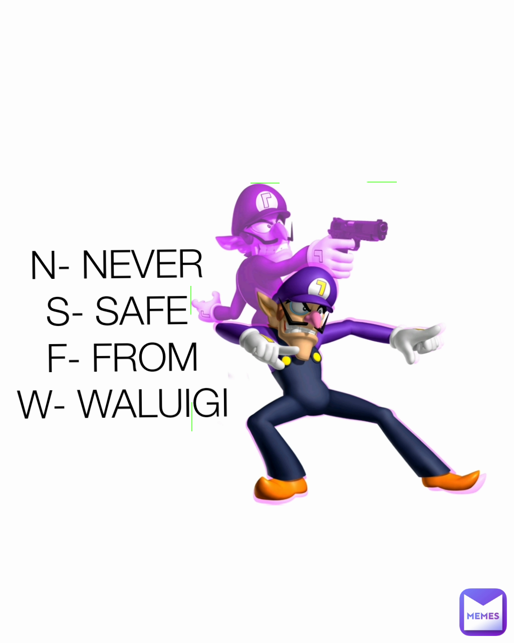 N- NEVER 
S- SAFE 
F- FROM
W- WALUIGI