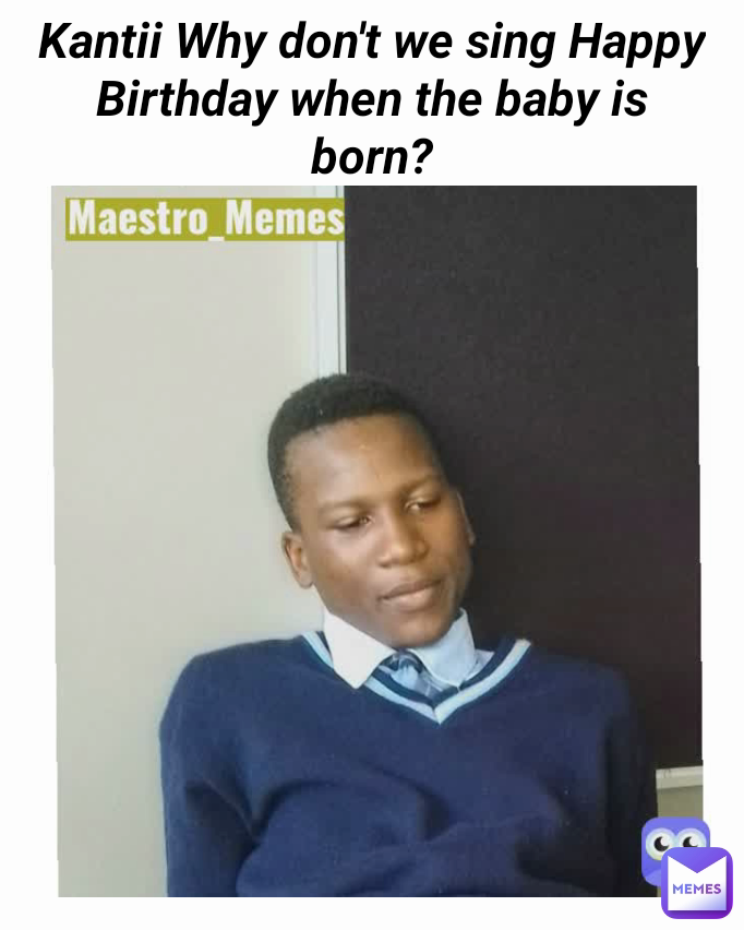 Kantii Why don't we sing Happy Birthday when the baby is born?