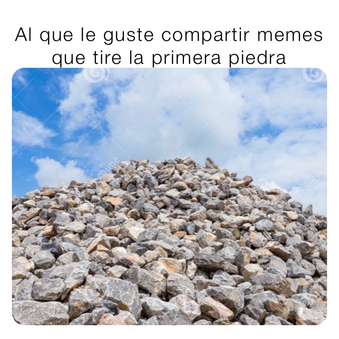 Al que le guste compartir memes que tire la primera piedra