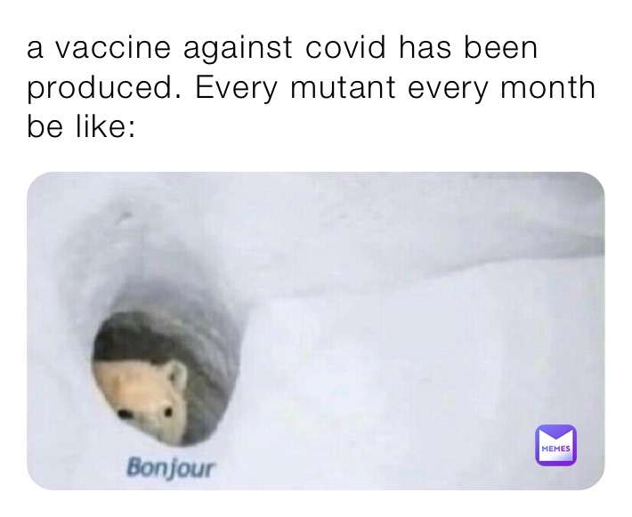 a vaccine against covid has been produced. Every mutant every month be like:
