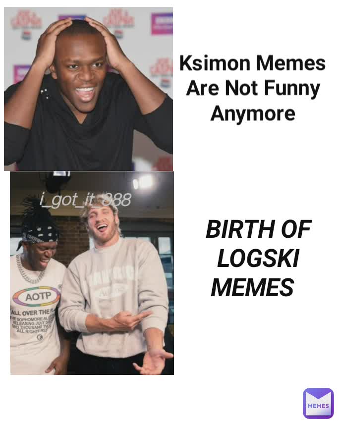 Ksimon Memes Are Not Funny Anymore BIRTH OF LOGSKI MEMES i_got_it_888 