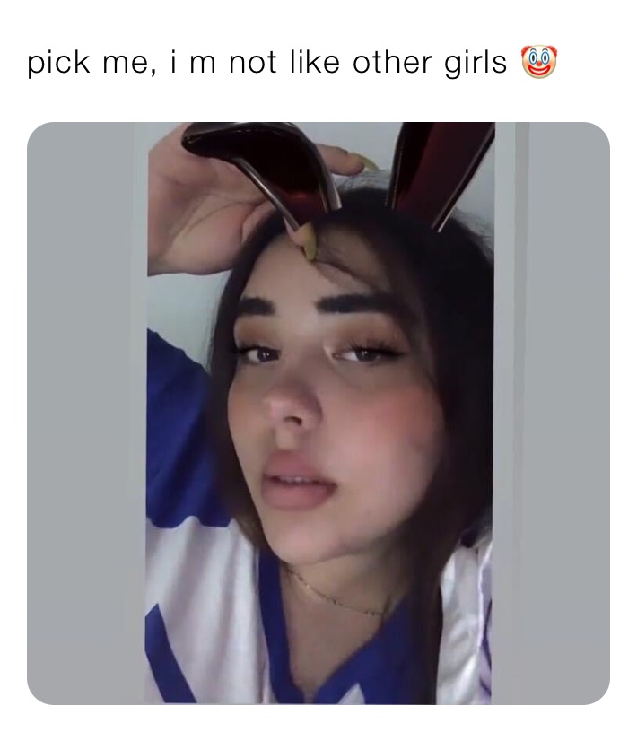 pick me, i m not like other girls 🤡