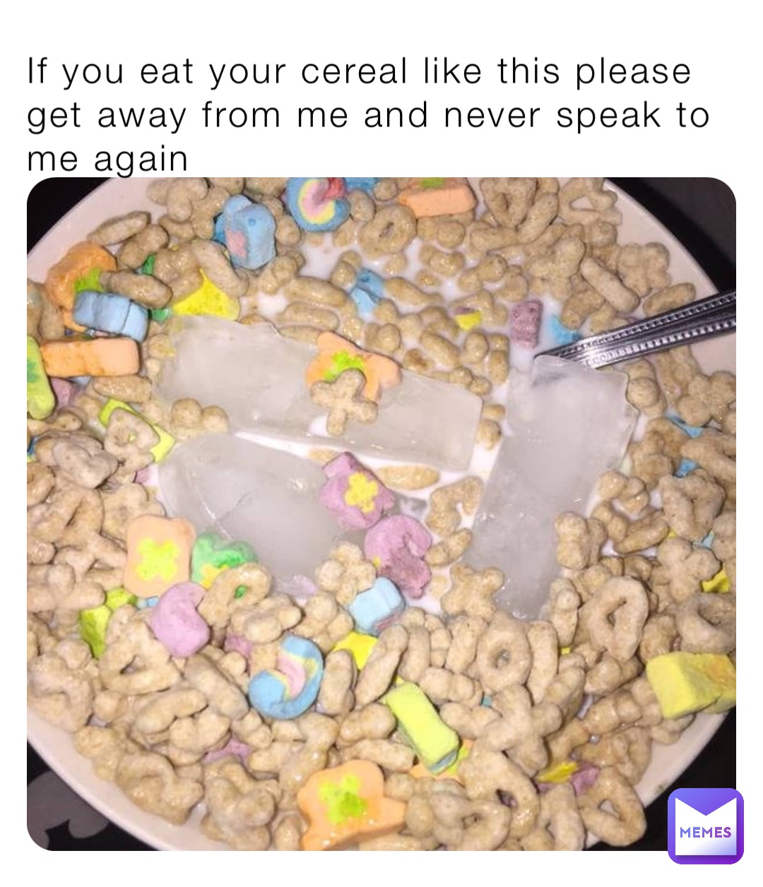 If you eat your cereal like this please get away from me and never speak to me again